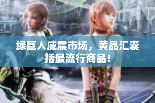 绿巨人威震市场，黄品汇囊括最流行商品！