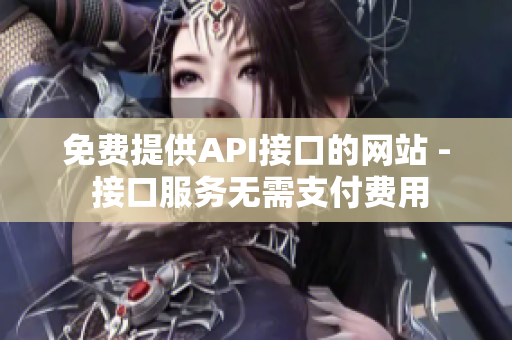 免费提供API接口的网站 - 接口服务无需支付费用