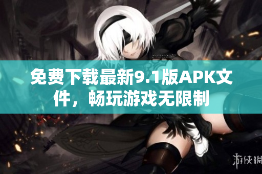 免费下载最新9.1版APK文件，畅玩游戏无限制