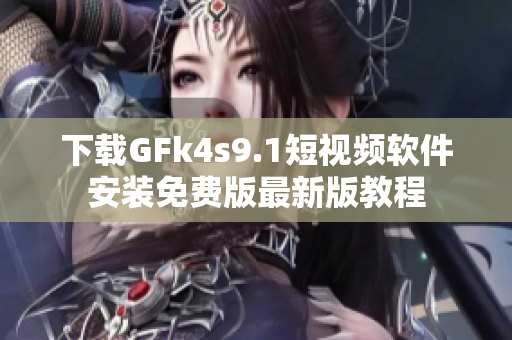 下载GFk4s9.1短视频软件安装免费版最新版教程