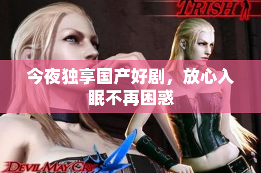 今夜独享国产好剧，放心入眠不再困惑