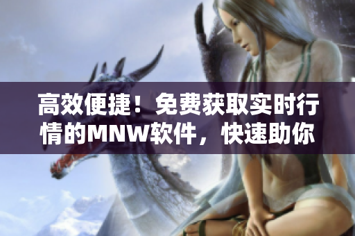 高效便捷！免费获取实时行情的MNW软件，快速助你把握市场动态