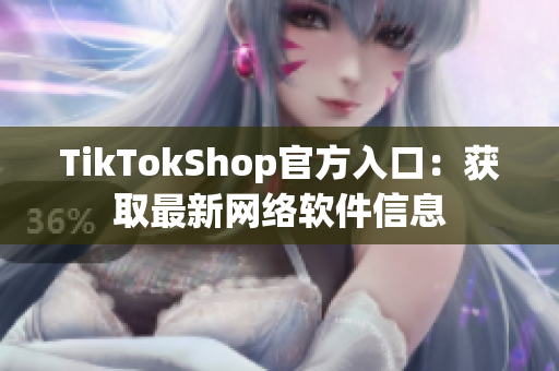 TikTokShop官方入口：获取最新网络软件信息