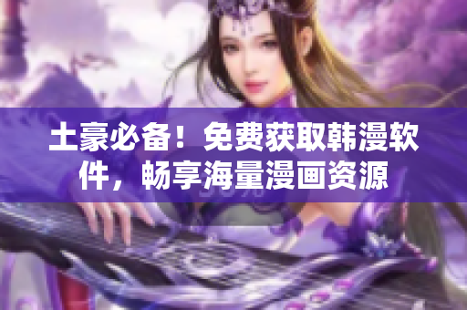 土豪必备！免费获取韩漫软件，畅享海量漫画资源
