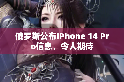 俄罗斯公布iPhone 14 Pro信息，令人期待