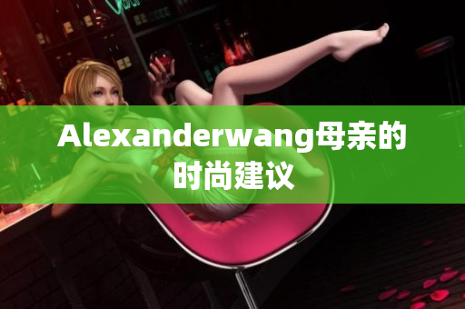 Alexanderwang母亲的时尚建议