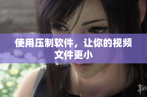 使用压制软件，让你的视频文件更小