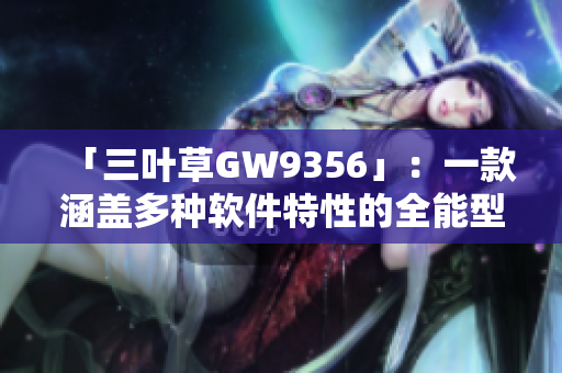 「三叶草GW9356」：一款涵盖多种软件特性的全能型产品