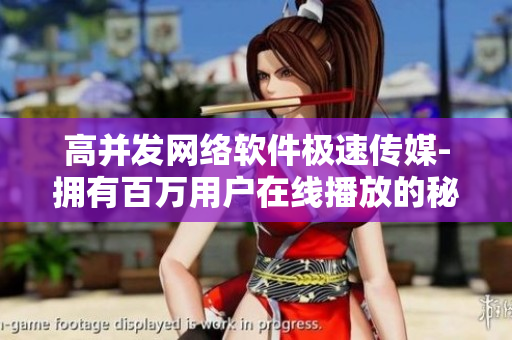 高并发网络软件极速传媒-拥有百万用户在线播放的秘密
