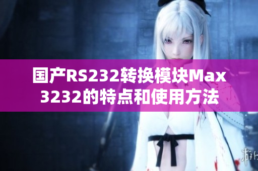 国产RS232转换模块Max3232的特点和使用方法