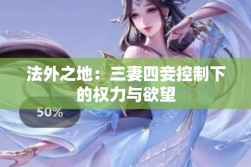 法外之地：三妻四妾控制下的权力与欲望