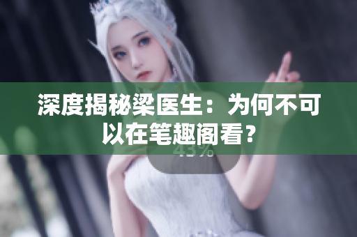 深度揭秘梁医生：为何不可以在笔趣阁看？