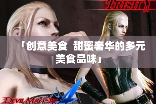 「创意美食  甜蜜奢华的多元美食品味」