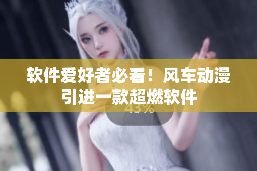 软件爱好者必看！风车动漫引进一款超燃软件