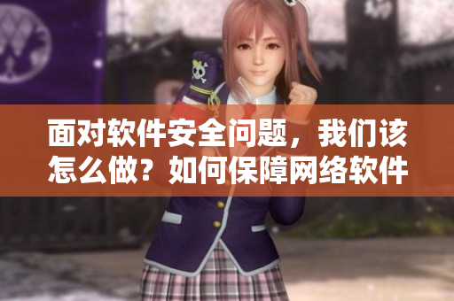 面对软件安全问题，我们该怎么做？如何保障网络软件安全