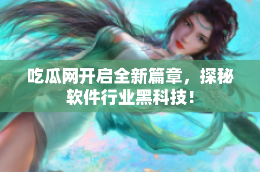 吃瓜网开启全新篇章，探秘软件行业黑科技！