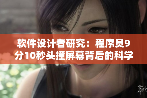 软件设计者研究：程序员9分10秒头撞屏幕背后的科学道理