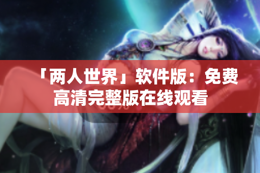 「两人世界」软件版：免费高清完整版在线观看