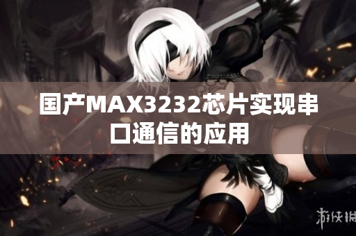 国产MAX3232芯片实现串口通信的应用