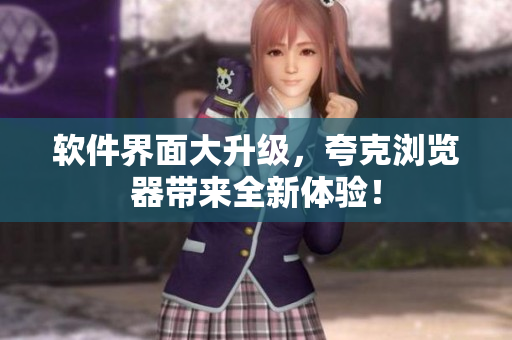 软件界面大升级，夸克浏览器带来全新体验！