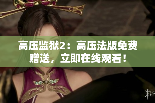 高压监狱2：高压法版免费赠送，立即在线观看！
