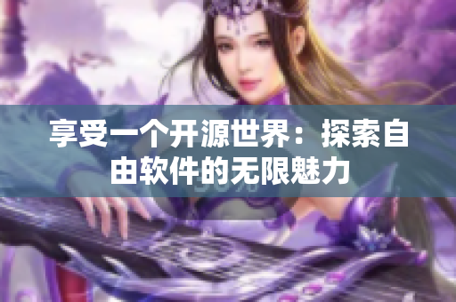 享受一个开源世界：探索自由软件的无限魅力