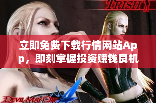 立即免费下载行情网站App，即刻掌握投资赚钱良机！