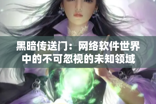 黑暗传送门：网络软件世界中的不可忽视的未知领域