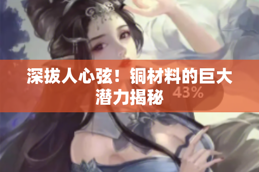 深拔人心弦！铜材料的巨大潜力揭秘