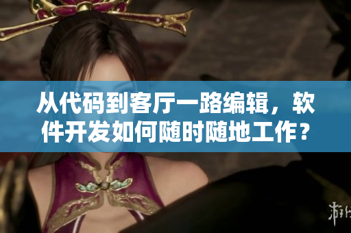 从代码到客厅一路编辑，软件开发如何随时随地工作？