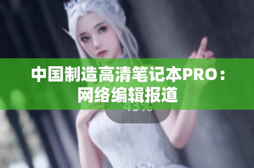 中国制造高清笔记本PRO：网络编辑报道