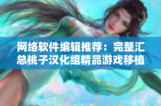 网络软件编辑推荐：完整汇总桃子汉化组精品游戏移植作品