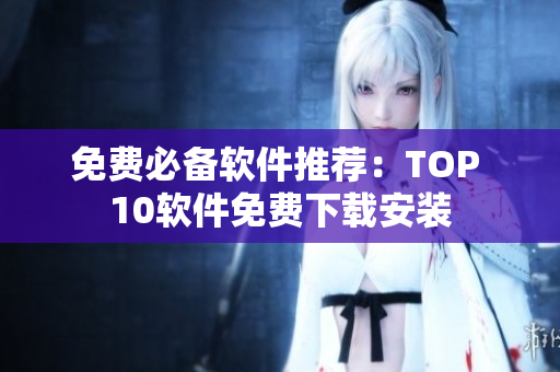 免费必备软件推荐：TOP 10软件免费下载安装