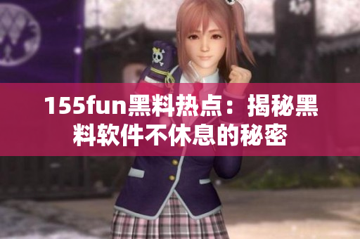 155fun黑料热点：揭秘黑料软件不休息的秘密