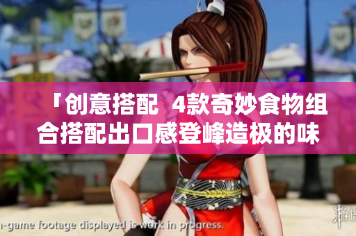 「创意搭配  4款奇妙食物组合搭配出口感登峰造极的味觉享受！」