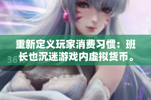 重新定义玩家消费习惯：班长也沉迷游戏内虚拟货币。