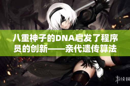 八重神子的DNA启发了程序员的创新——亲代遗传算法