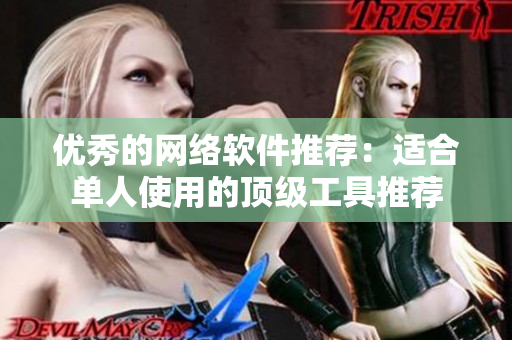 优秀的网络软件推荐：适合单人使用的顶级工具推荐