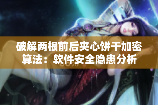 破解两根前后夹心饼干加密算法：软件安全隐患分析