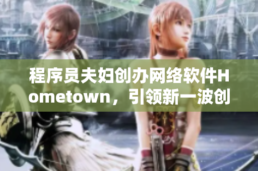 程序员夫妇创办网络软件Hometown，引领新一波创业浪潮