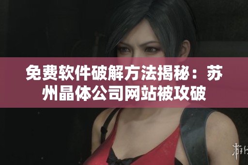 免费软件破解方法揭秘：苏州晶体公司网站被攻破