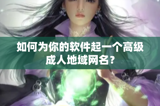 如何为你的软件起一个高级成人地域网名？