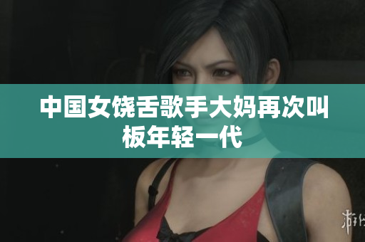 中国女饶舌歌手大妈再次叫板年轻一代