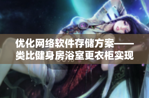 优化网络软件存储方案——类比健身房浴室更衣柜实现
