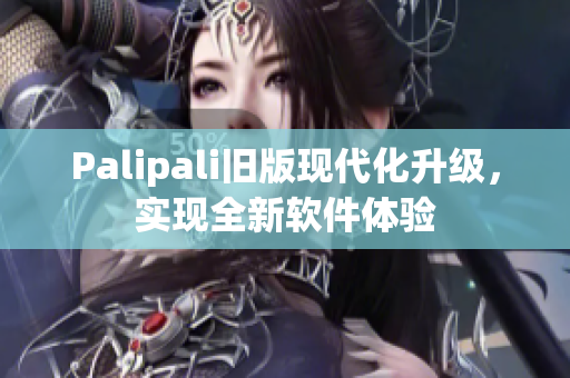 Palipali旧版现代化升级，实现全新软件体验