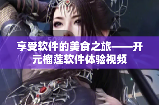 享受软件的美食之旅——开元榴莲软件体验视频