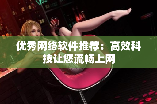 优秀网络软件推荐：高效科技让您流畅上网