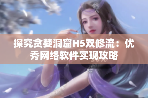 探究贪婪洞窟H5双修流：优秀网络软件实现攻略