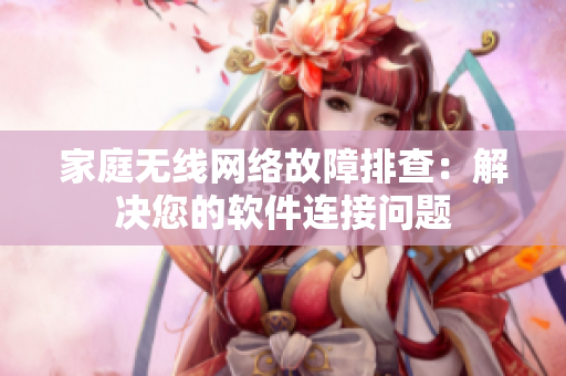 家庭无线网络故障排查：解决您的软件连接问题