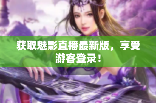 获取魅影直播最新版，享受游客登录！